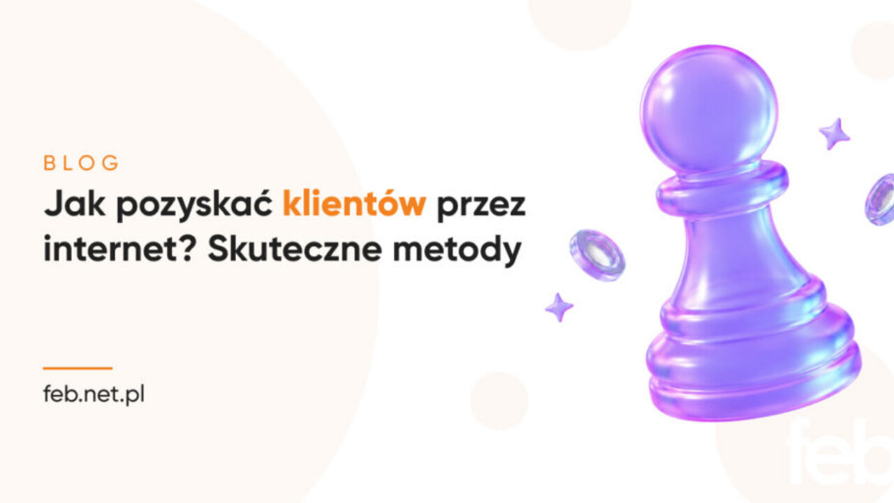 Jak pozyskać klientów przez internet? Skuteczne metody Jak pozyskać klientów przez internet? Skuteczne metody