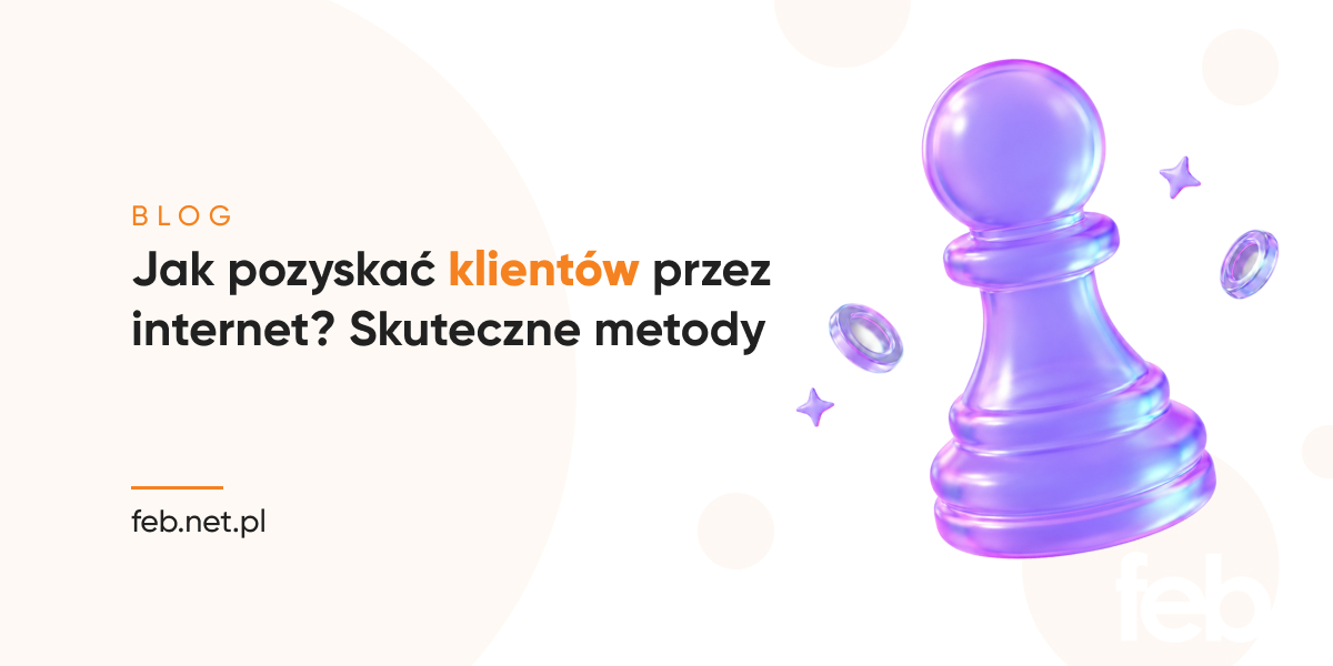 Jak pozyskać klientów przez internet? Skuteczne metody