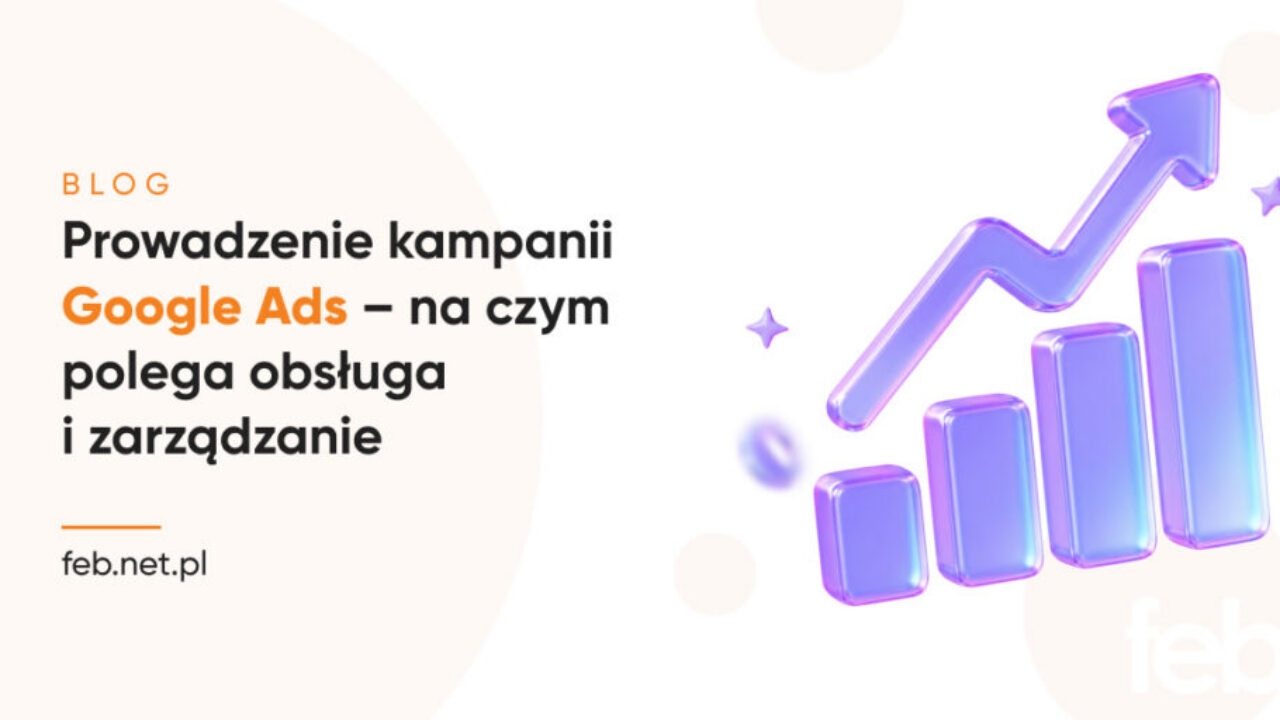 Prowadzenie kampanii Google Ads – na czym polega obsługa i zarządzanie?