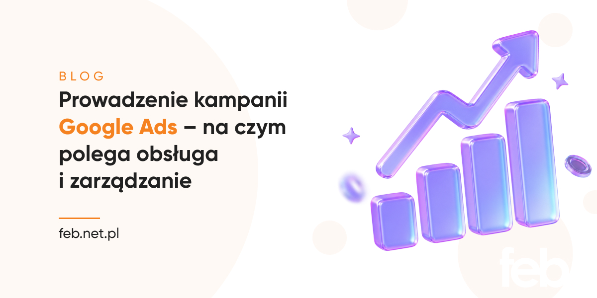 Prowadzenie kampanii Google Ads – na czym polega obsługa i zarządzanie?