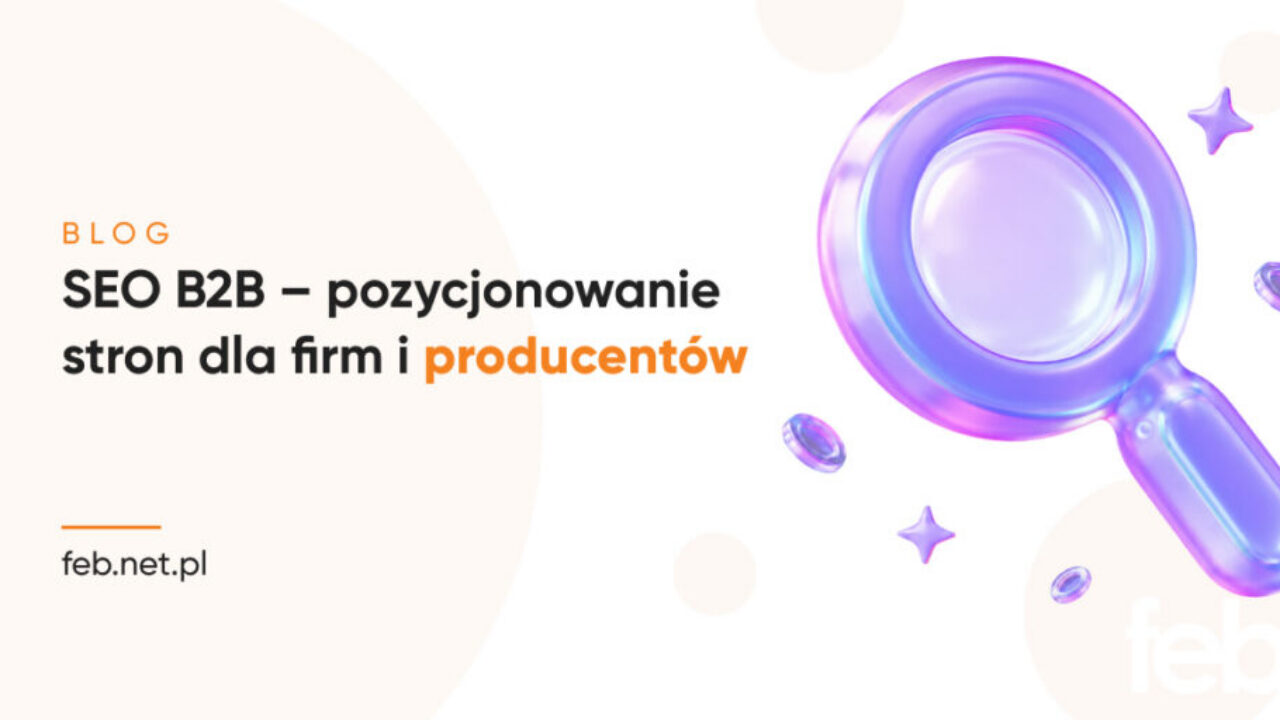 SEO B2B – pozycjonowanie stron dla firm i producentów