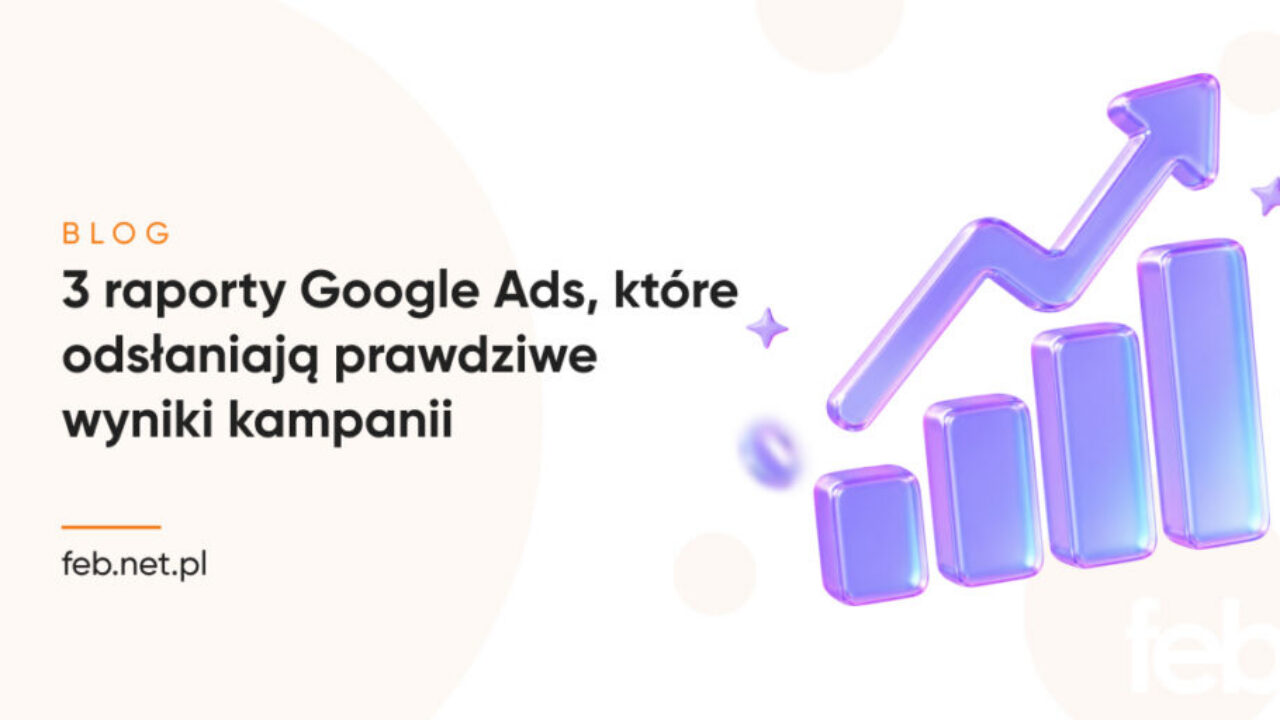 3 raporty Google Ads, które odsłaniają prawdziwe wyniki kampanii 3 raporty Google Ads, które odsłaniają prawdziwe wyniki kampanii