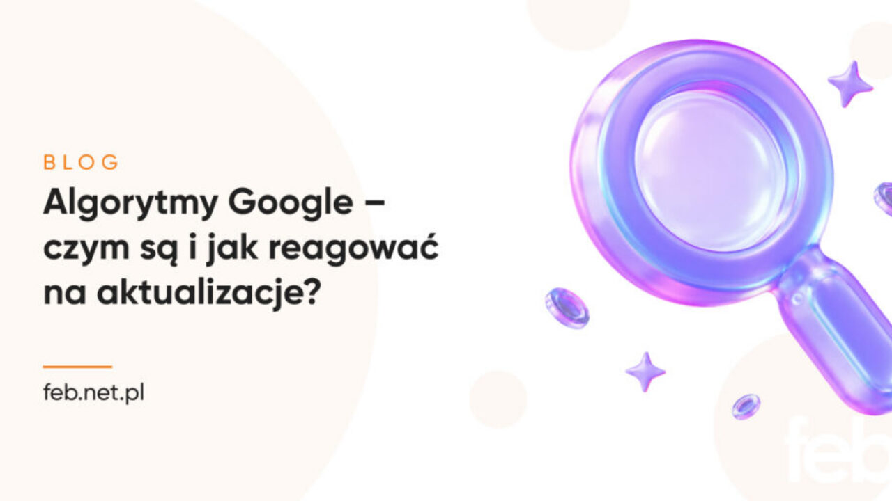 Algorytmy Google – czym są i jak reagować na aktualizacje?