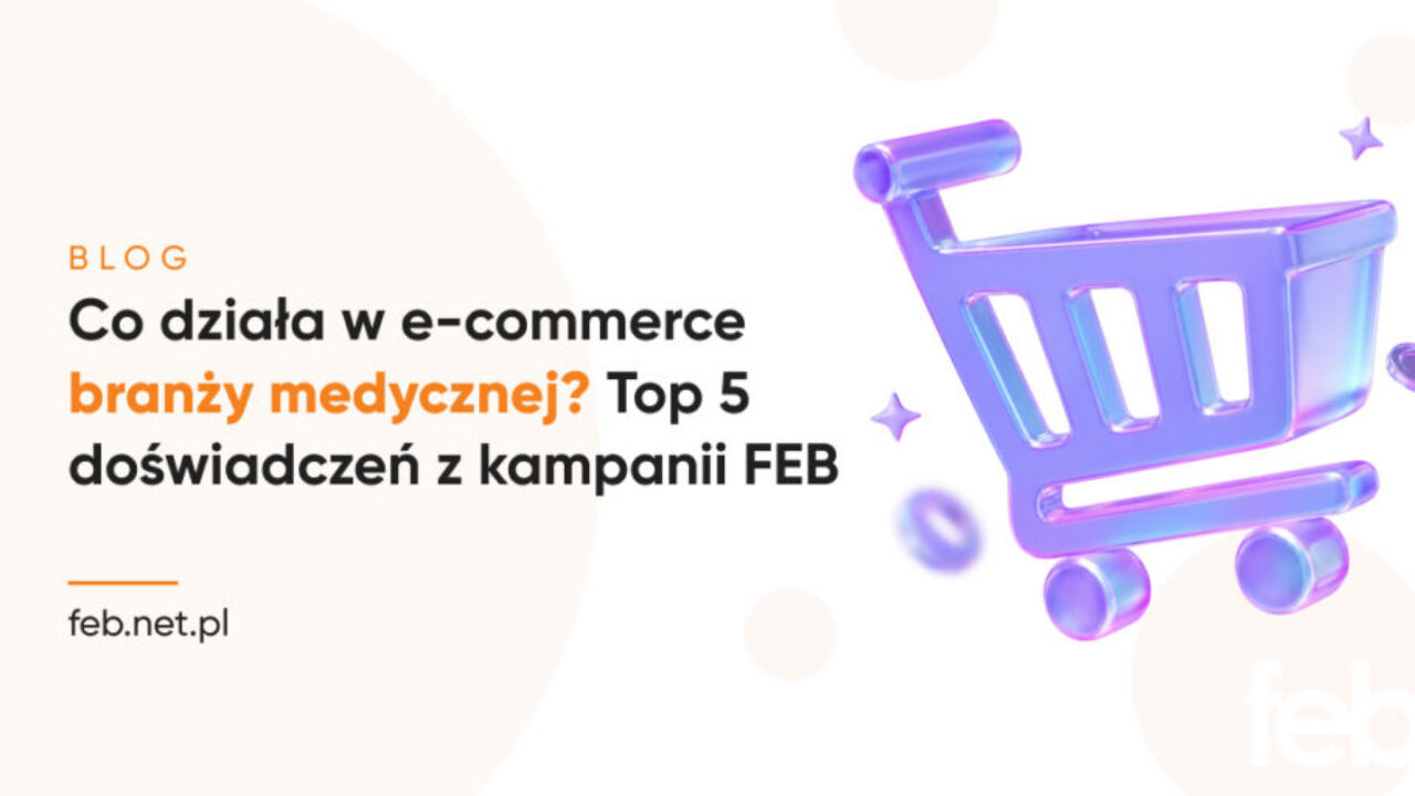 Co działa w e-commerce branży medycznej? Top 5 doświadczeń z kampanii FEB Co działa w e-commerce branży medycznej? Top 5 doświadczeń z kampanii FEB