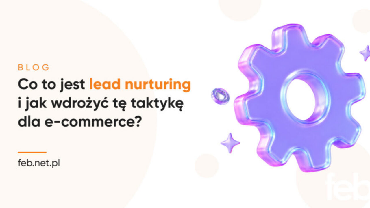 Co to jest lead nurturing i jak wdrożyć tę taktykę dla e-commerce? Co to jest lead nurturing i jak wdrożyć tę taktykę dla e-commerce?