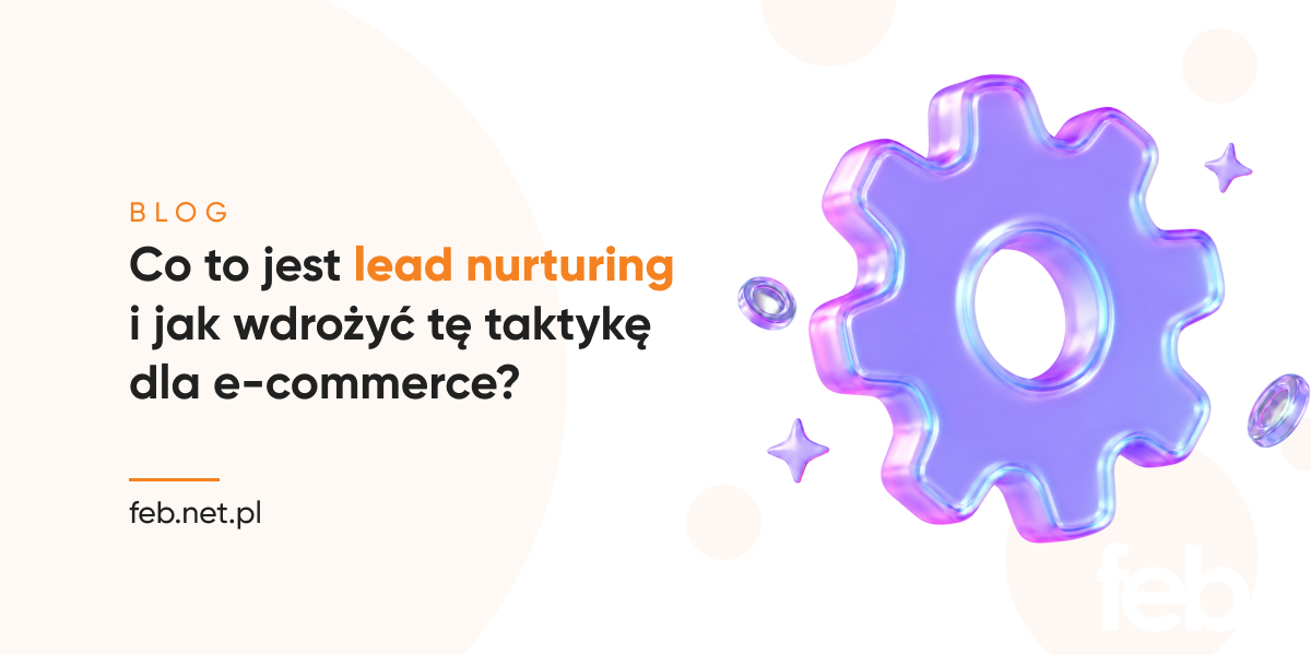 Co to jest lead nurturing i jak wdrożyć tę taktykę dla e-commerce? Co to jest lead nurturing i jak wdrożyć tę taktykę dla e-commerce?