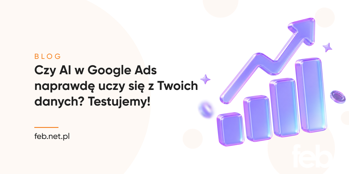 Czy AI w Google Ads naprawdę uczy się z Twoich danych? Testujemy!
