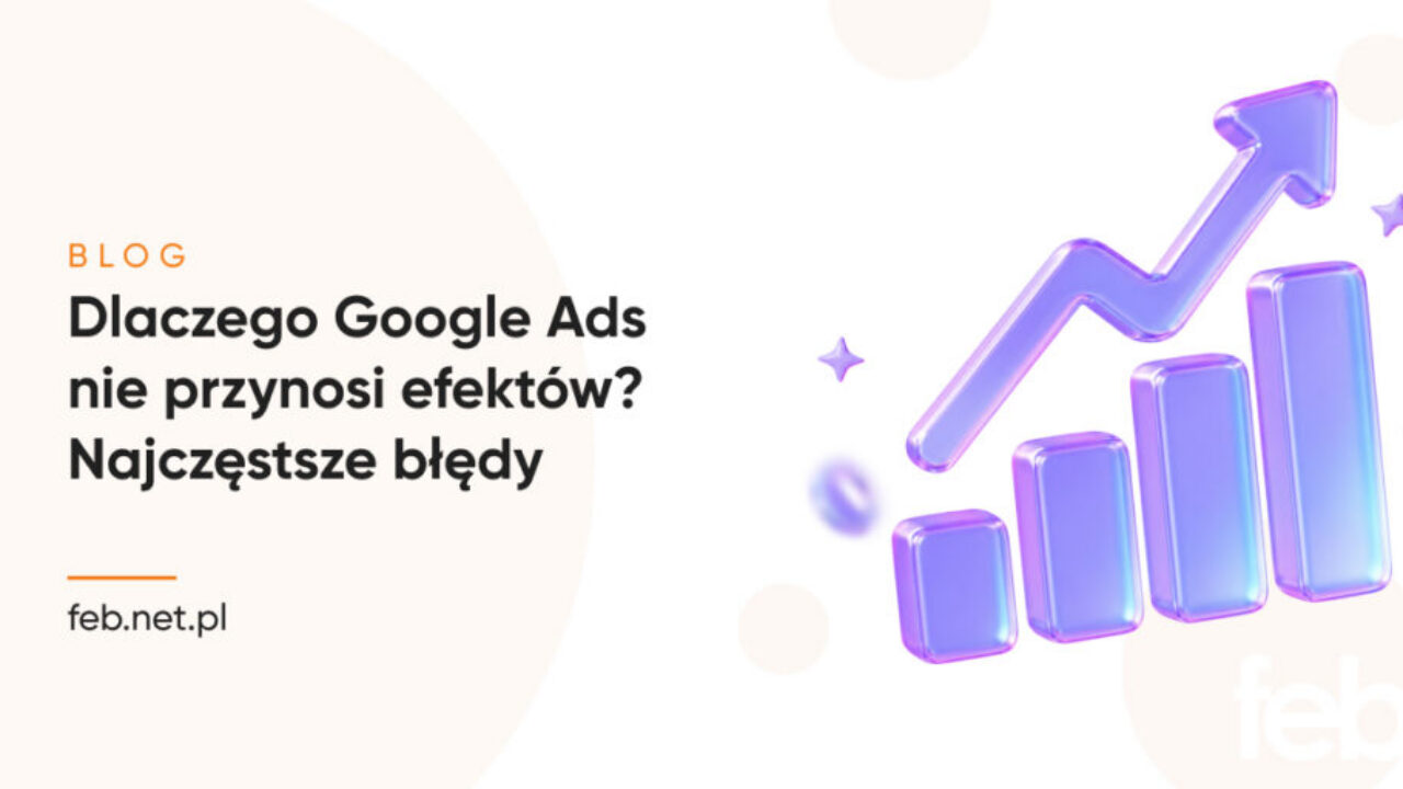 Najczęstsze błędy w kampaniach Google Ads Dlaczego Google Ads nie przynosi efektów? Najczęstsze błędy