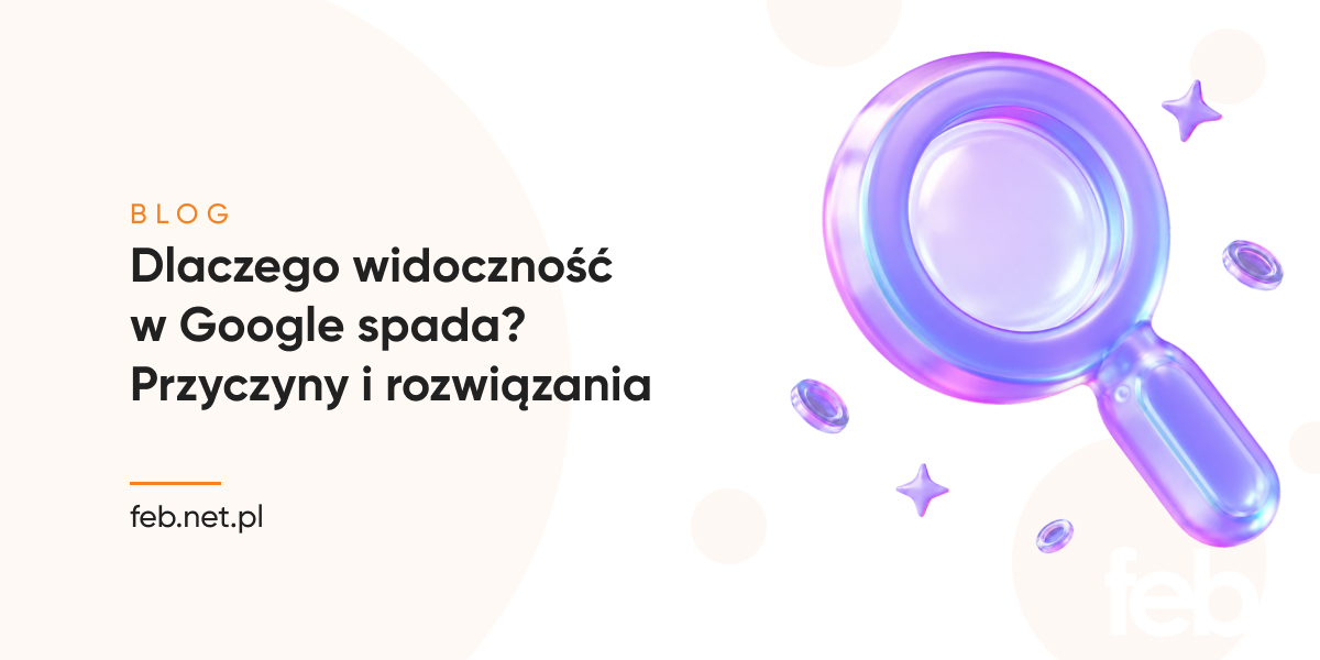 Dlaczego widoczność w Google spada? Przyczyny i rozwiązania