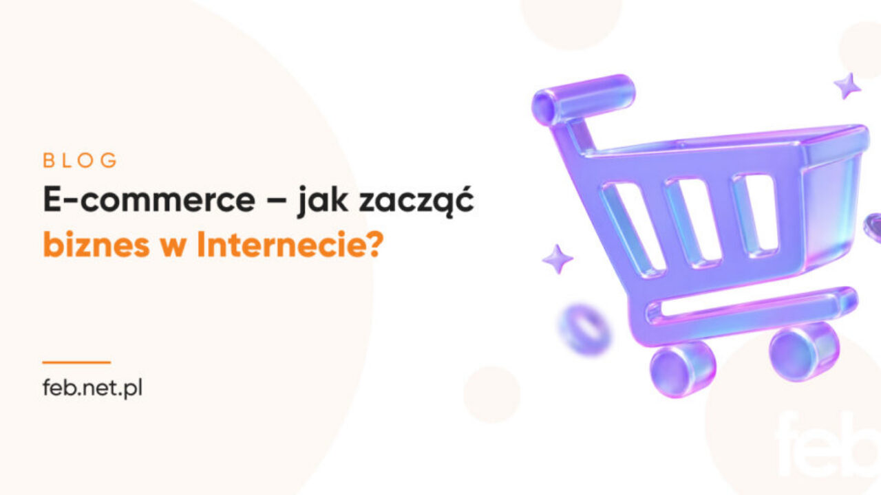 E-commerce – jak zacząć biznes w Internecie? E-commerce – jak zacząć biznes w Internecie?