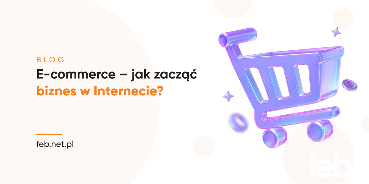 E-commerce – jak zacząć biznes w Internecie? E-commerce – jak zacząć biznes w Internecie?