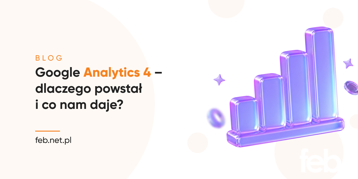 Google Analytics 4 – dlaczego powstał i co nam daje? Google Analytics 4 – dlaczego powstał i co nam daje?