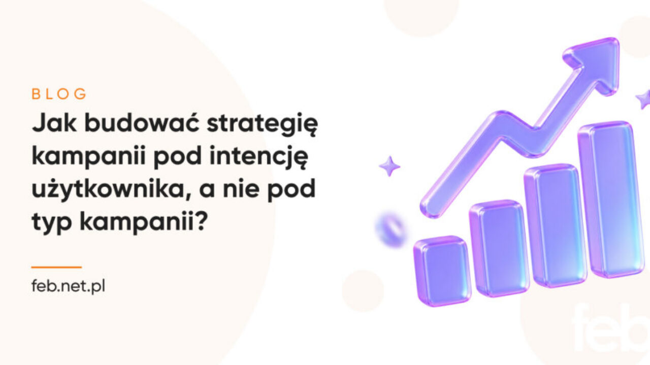 Jak budować strategię kampanii pod intencję użytkownika, a nie pod typ kampanii?