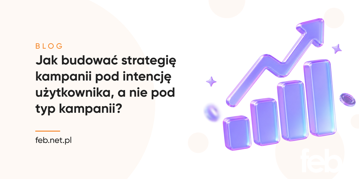 Jak budować strategie kampanii pod intencje użytkownika a nie pod typ kampanii? Jak budować strategię kampanii pod intencję użytkownika, a nie pod typ kampanii?