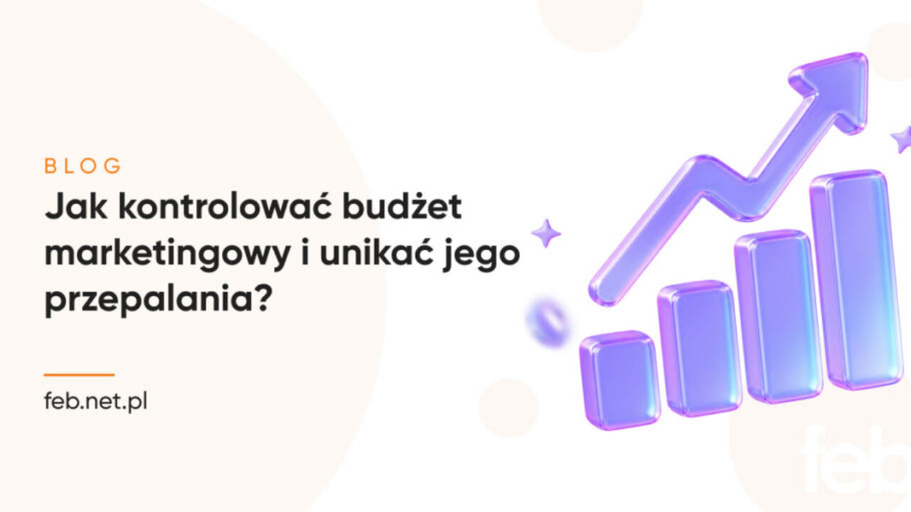 Jak kontrolować budżet marketingowy i unikać jego przepalania?
