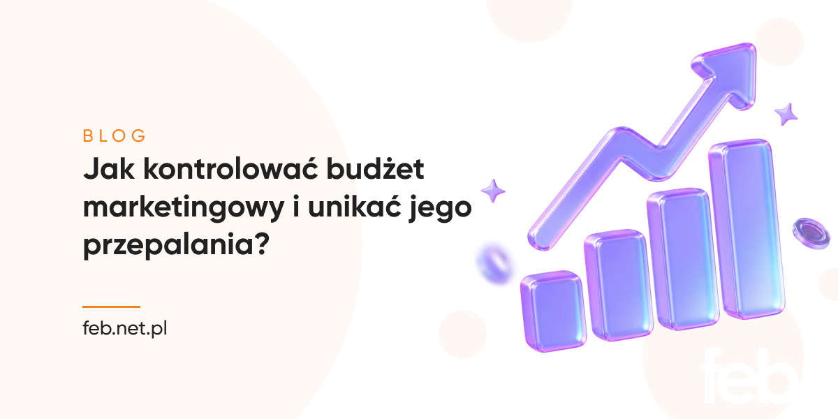 Jak kontrolować budżet marketingowy i unikać jego przepalania?