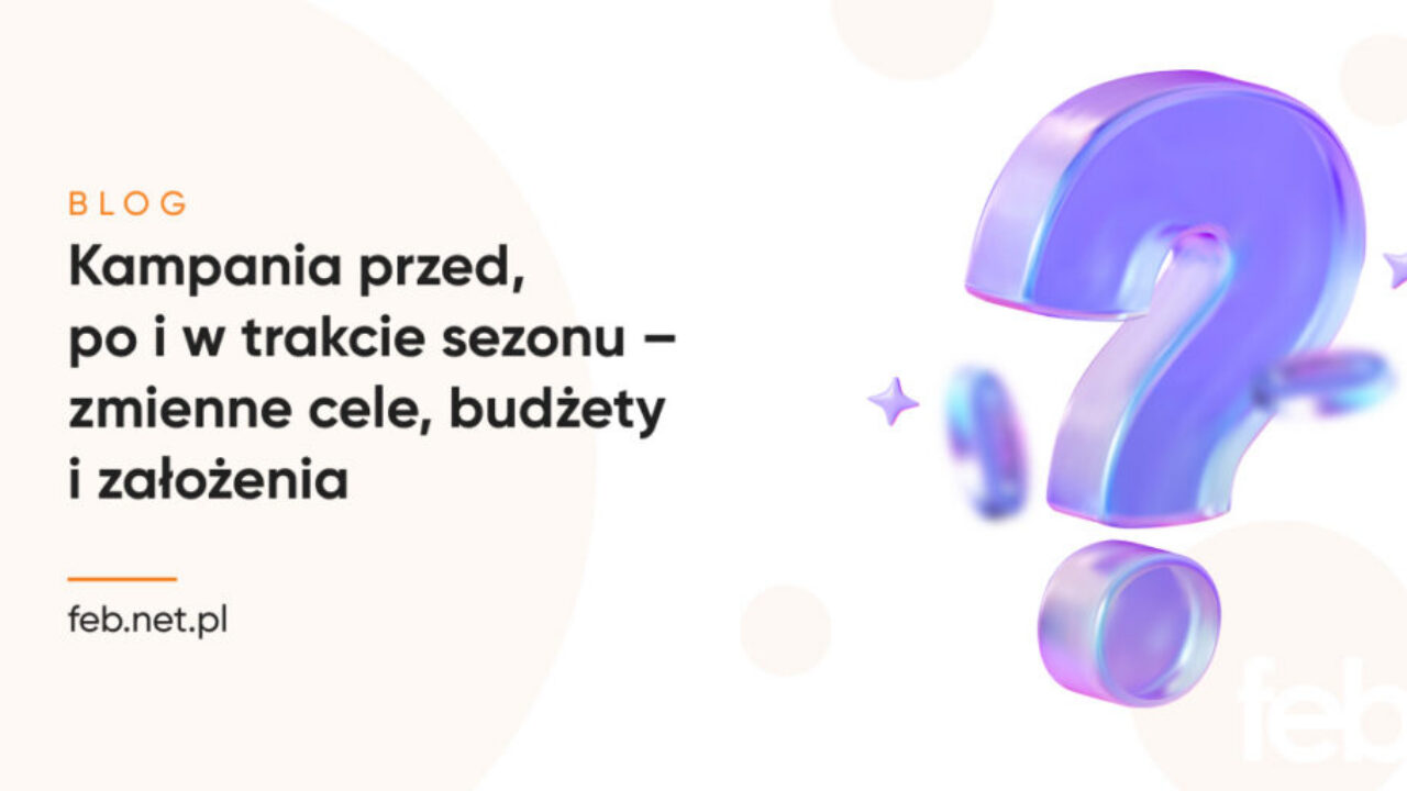 Kampania przed, po i w trakcie sezonu – zmienne cele, budżety i założenia