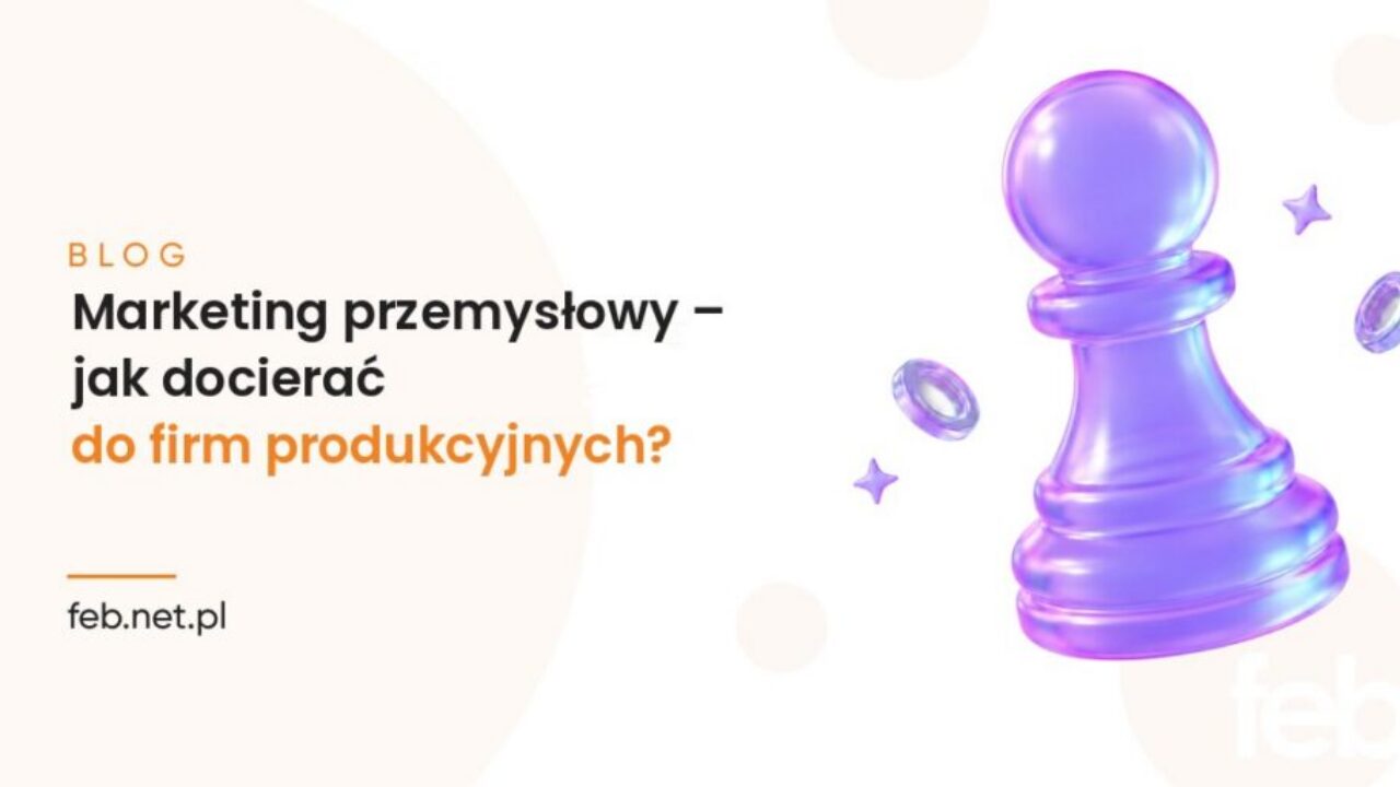 Marketing przemysłowy – jak docierać do firm produkcyjnych? Marketing przemysłowy – jak docierać do firm produkcyjnych?