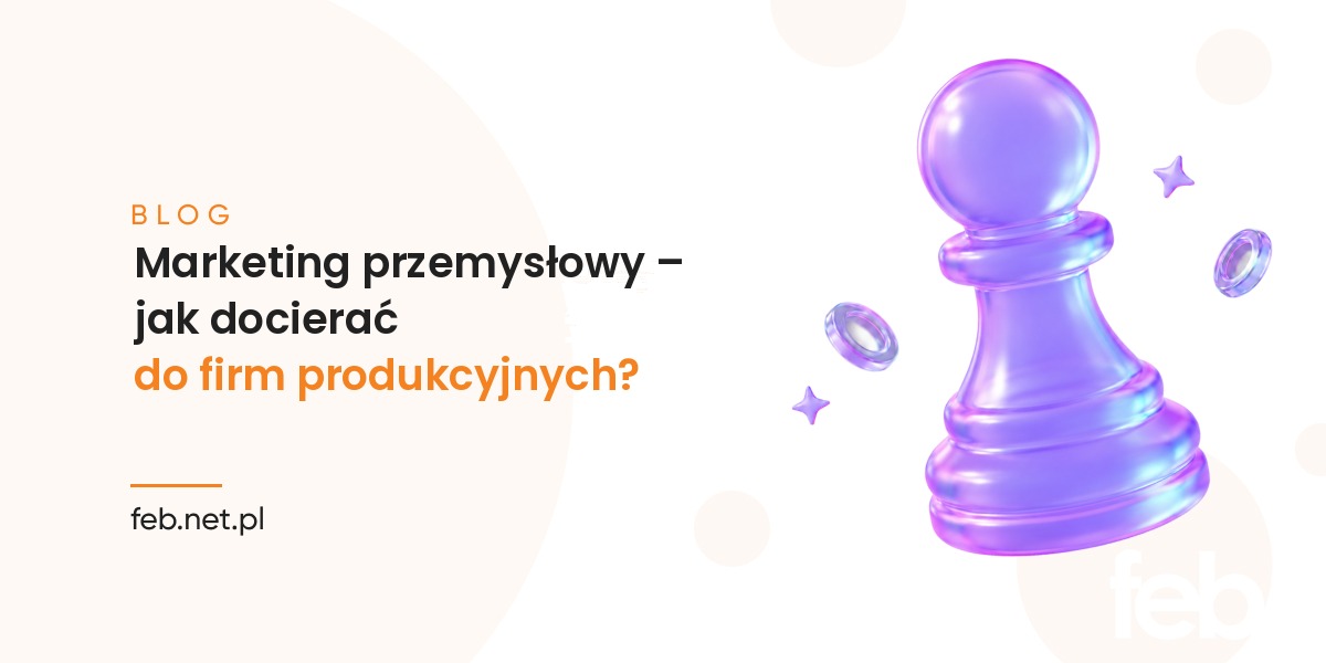 Marketing przemysłowy – jak docierać do firm produkcyjnych? Marketing przemysłowy – jak docierać do firm produkcyjnych?