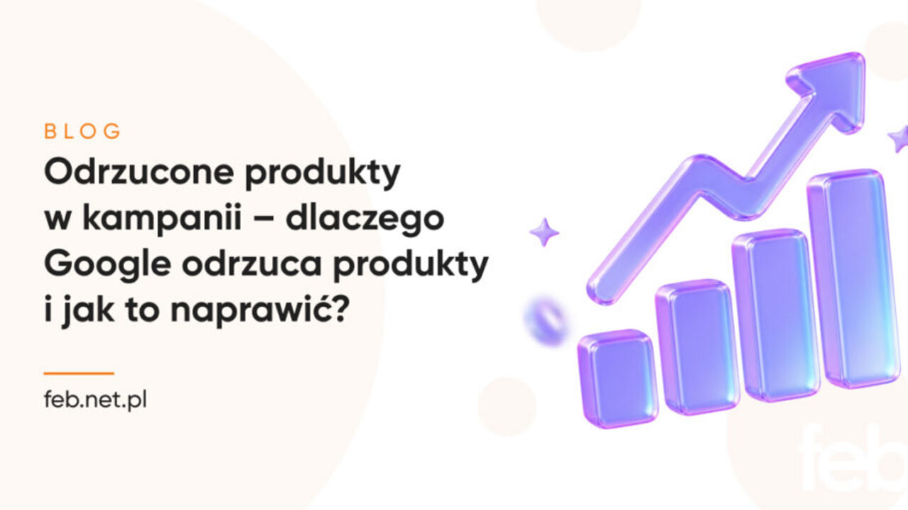 Odrzucone produkty w kampanii – dlaczego Google odrzuca produkty i jak to naprawić? Odrzucone produkty w kampanii – dlaczego Google odrzuca produkty i jak to naprawić?