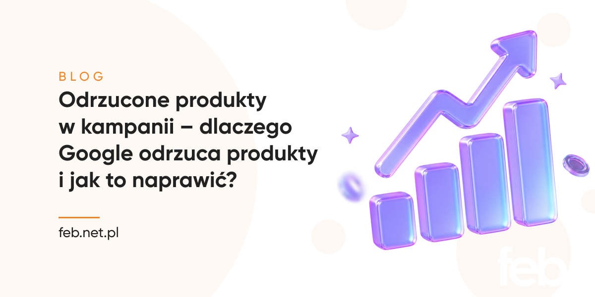 Odrzucone produkty w kampanii – dlaczego Google odrzuca produkty i jak to naprawić? Odrzucone produkty w kampanii – dlaczego Google odrzuca produkty i jak to naprawić?