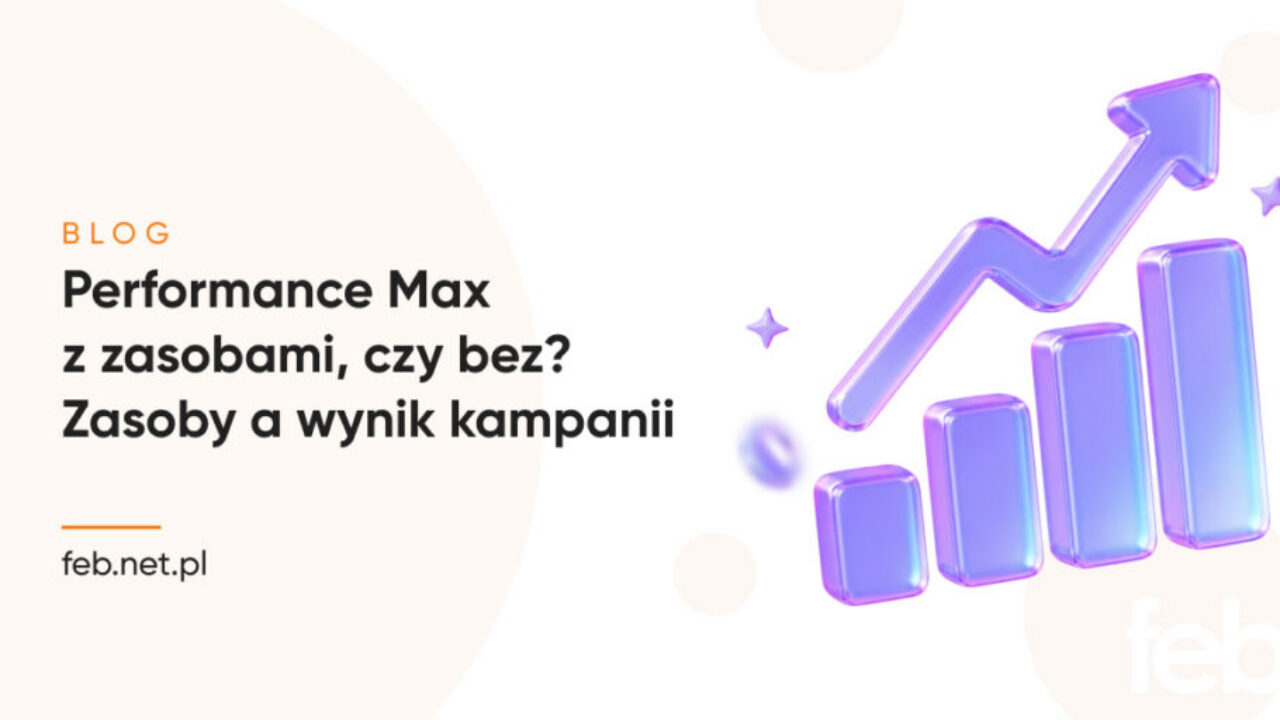 Performance Max z zasobami, czy bez? Zasoby a wynik kampanii Performance Max z zasobami, czy bez? Zasoby a wynik kampanii