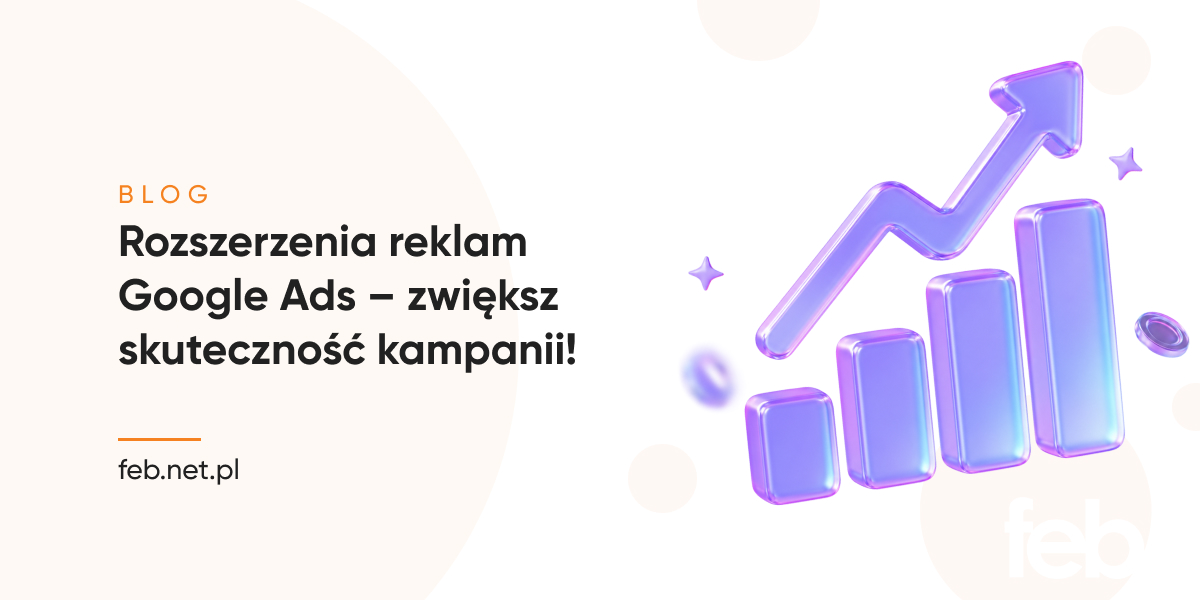 Rozszerzenia reklam Google Ads – zwiększ skuteczność kampanii!