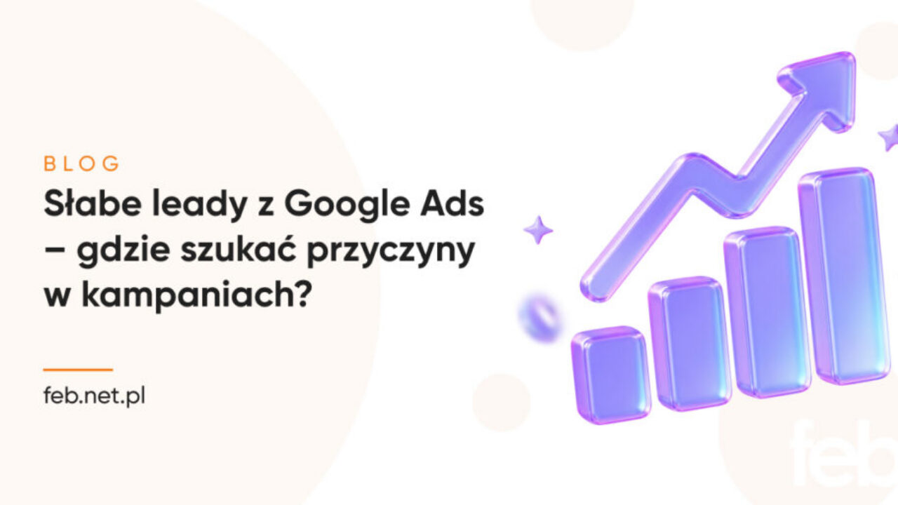 Słabe leady z Google Ads – gdzie szukać przyczyny w kampaniach?
