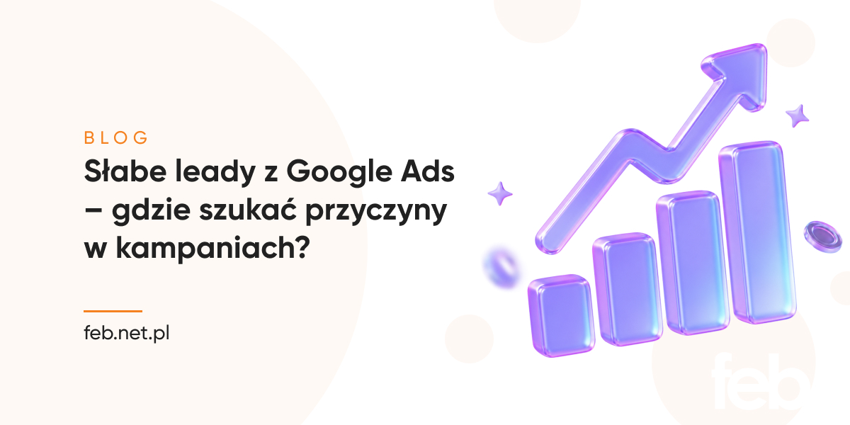 Słabe leady z Google Ads – gdzie szukać przyczyny w kampaniach?