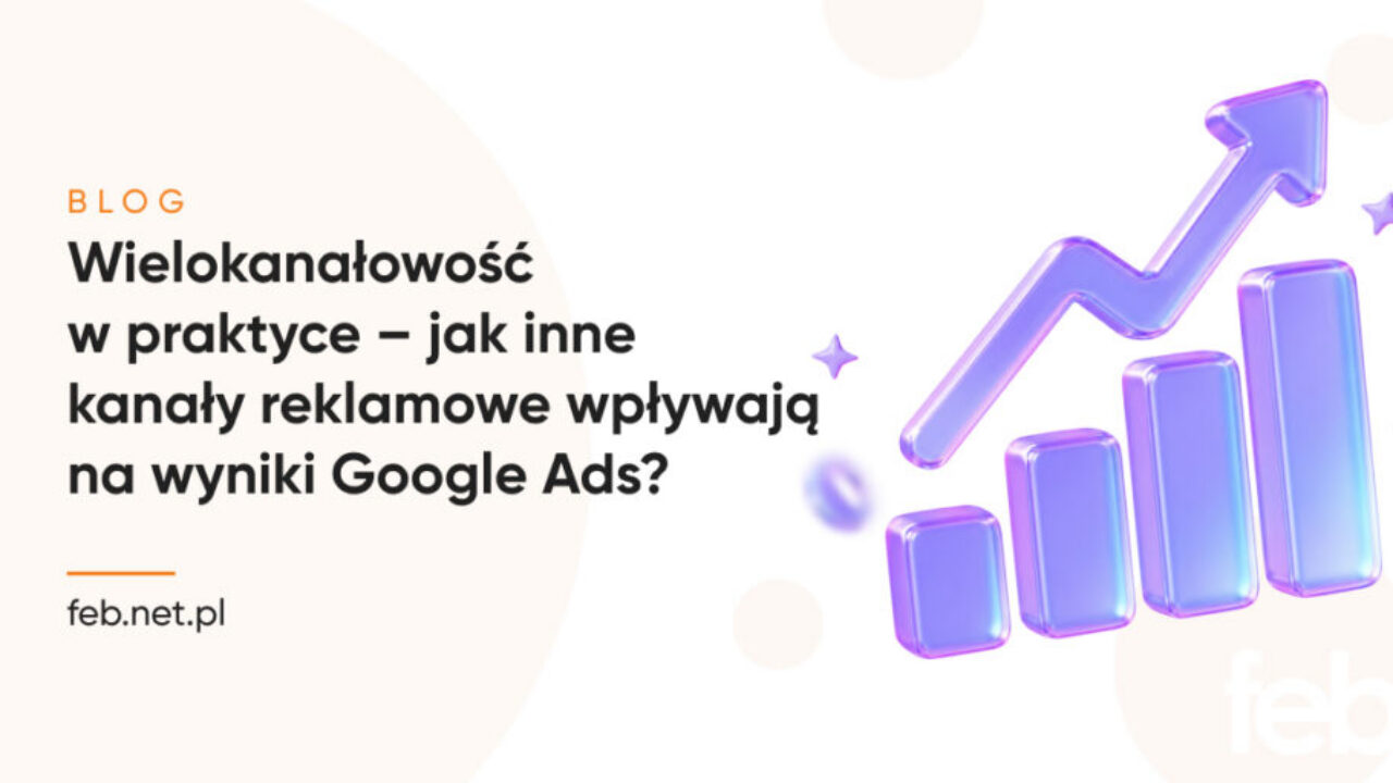 Wielokanałowość w praktyce – jak inne kanały reklamowe wpływają na wyniki Google Ads?
