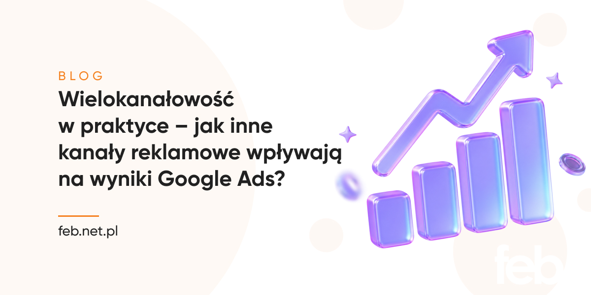 Wielokanałowość a Google Ads – jak inne kanały pomagają? Wielokanałowość w praktyce – jak inne kanały reklamowe wpływają na wyniki Google Ads?