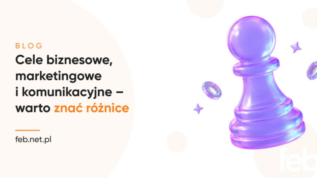 Cele biznesowe, marketingowe i komunikacyjne – warto znać różnice