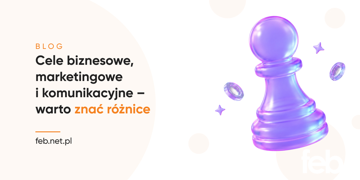 Cele biznesowe, marketingowe i komunikacyjne – warto znać różnice