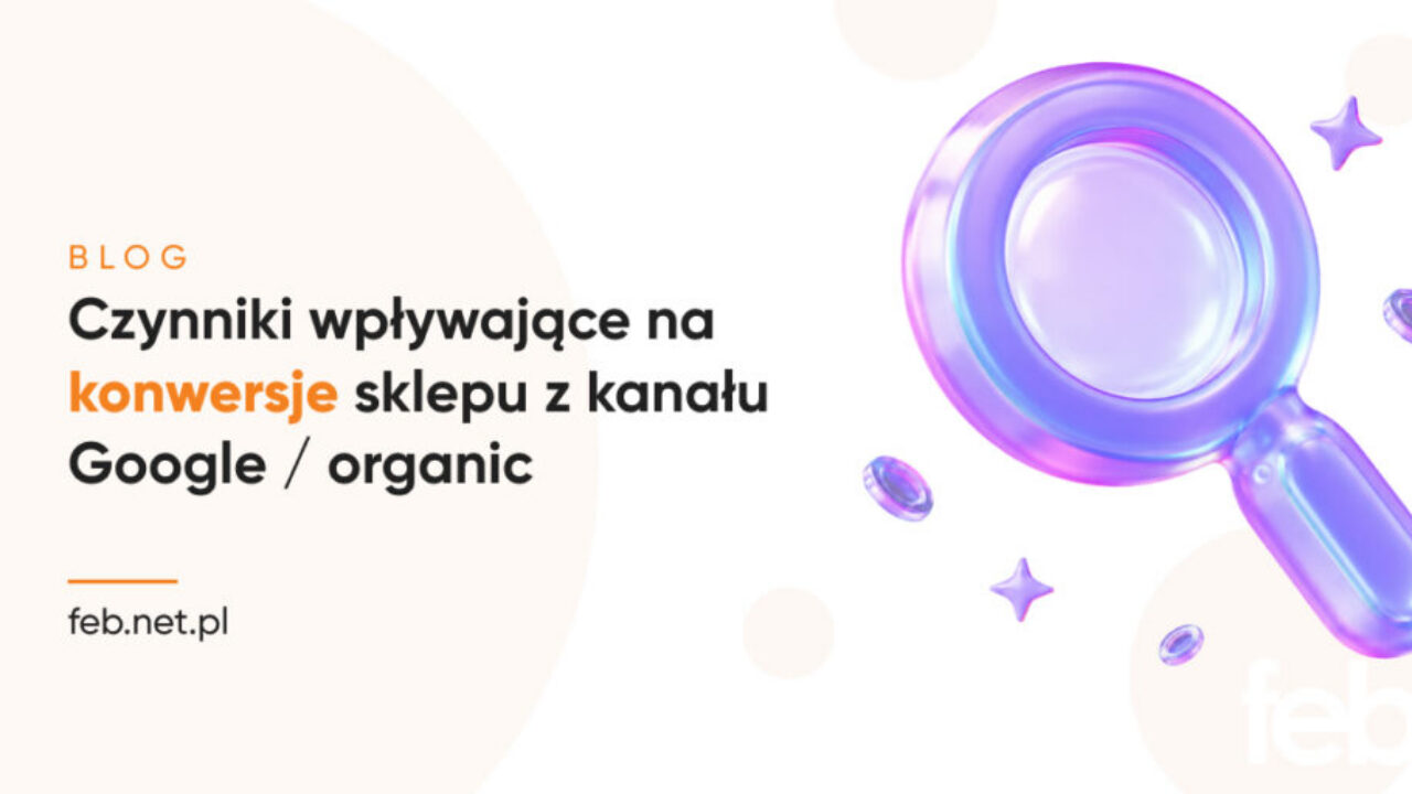 Czynniki wpływające na konwersje sklepu z kanału Google / organic