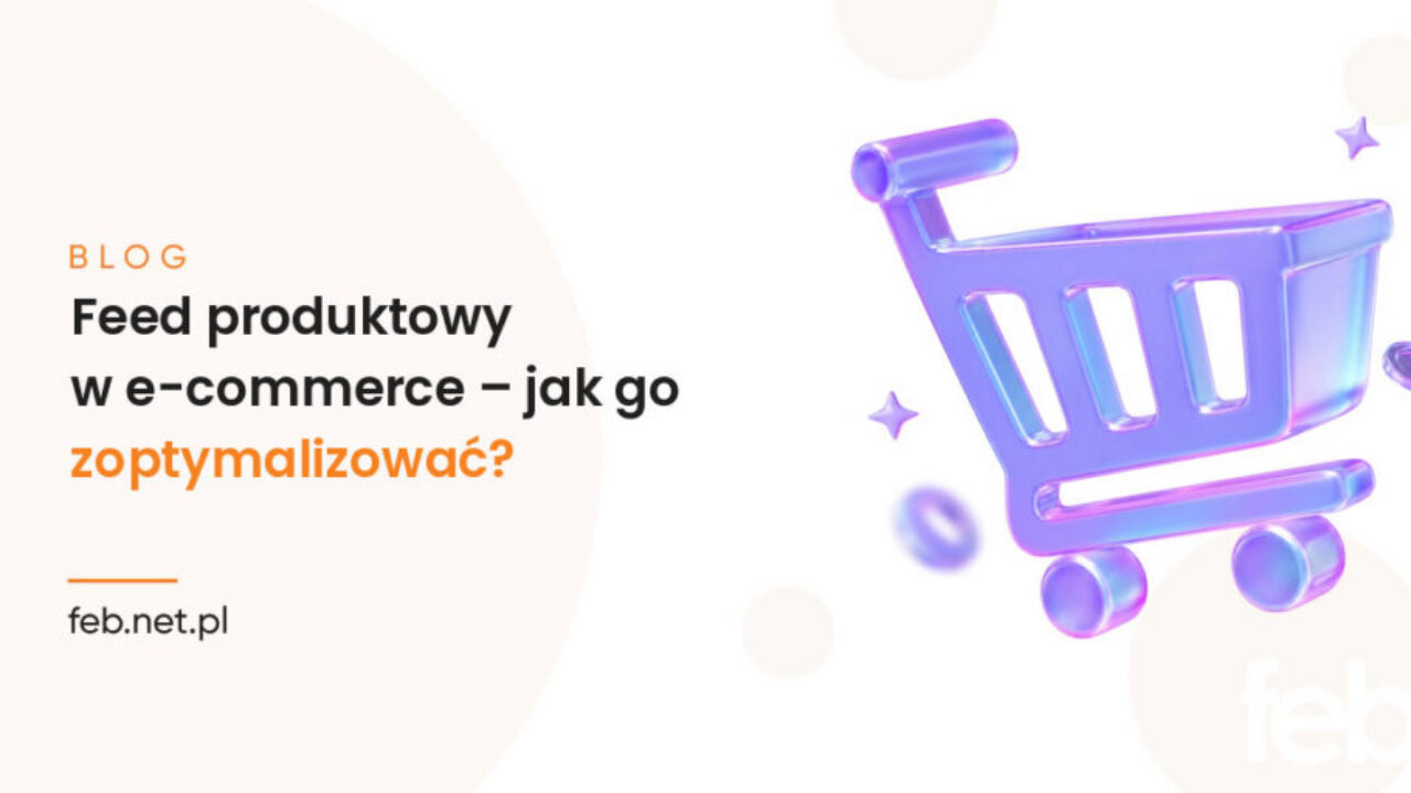 Feed produktowy w e-commerce – jak go zoptymalizować? Feed produktowy w e-commerce – jak go zoptymalizować?