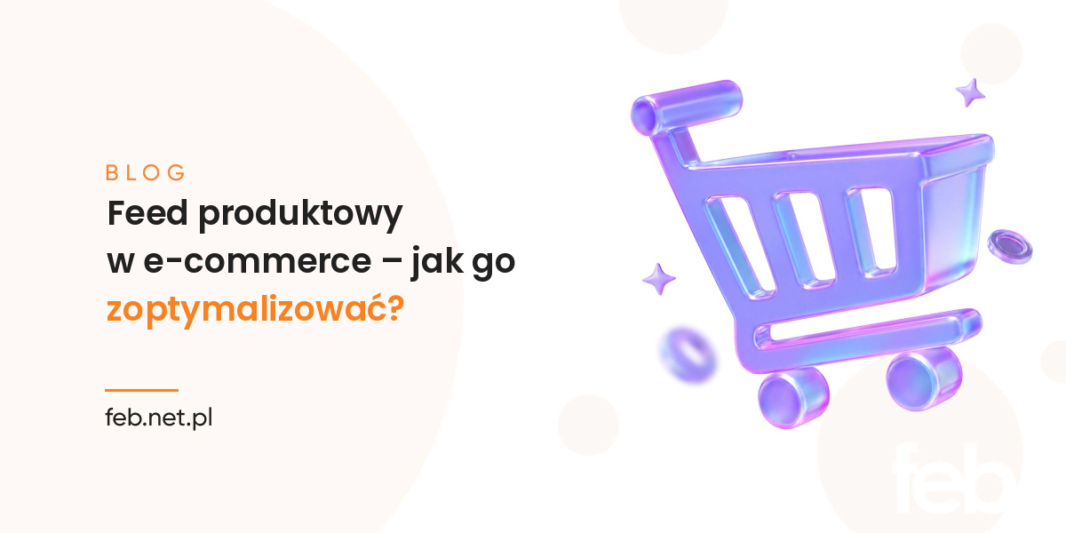 Feed produktowy w e-commerce – jak go zoptymalizować? Feed produktowy w e-commerce – jak go zoptymalizować?