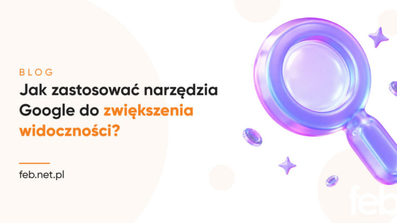 Jak zastosować narzędzia Google do zwiększenia widoczności?
