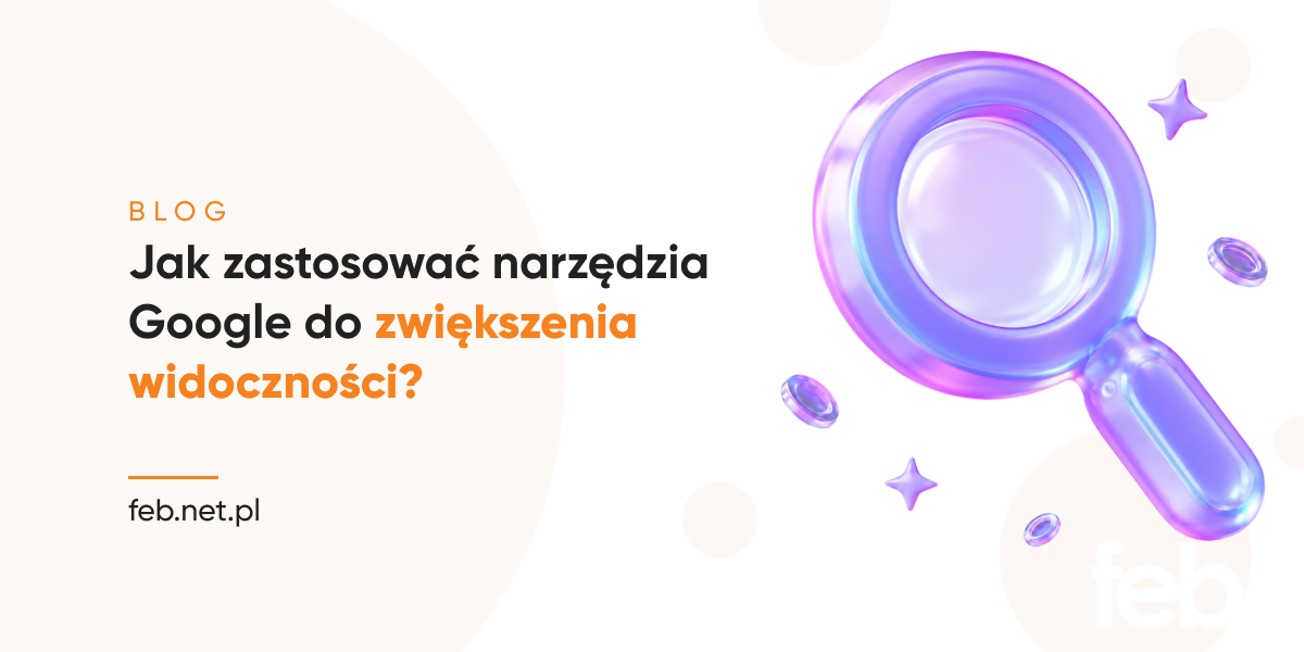 Jak zastosować narzędzia Google do zwiększenia widoczności?