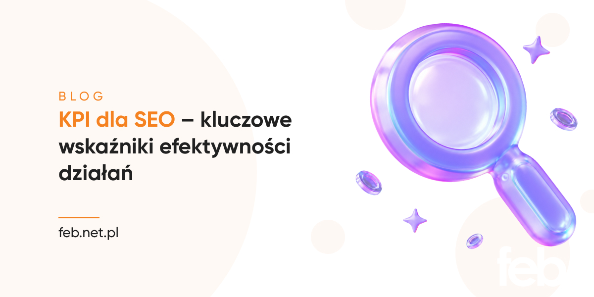 KPI dla SEO – kluczowe wskaźniki efektywności działań KPI dla SEO – kluczowe wskaźniki efektywności działań