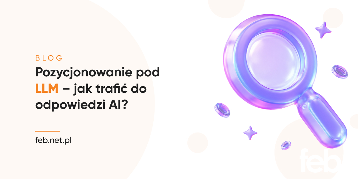 Pozycjonowanie pod LLM – jak trafić do odpowiedzi AI?