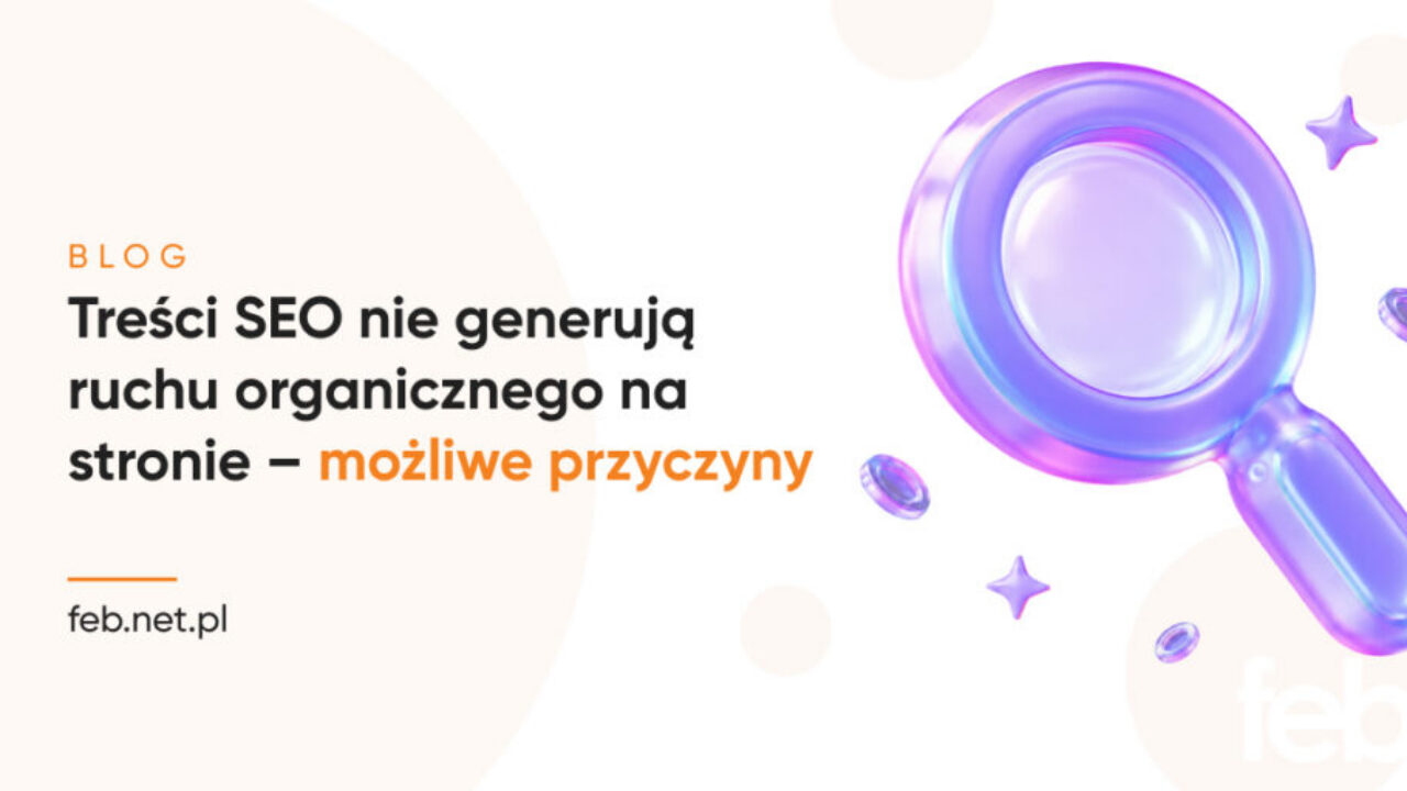 Treści SEO nie generują ruchu organicznego na stronie – możliwe przyczyny